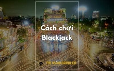 Cách chơi Blackjack: Hướng dẫn cho người Việt Nam